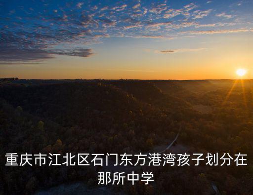 重慶市江北區初中入學劃分，請問戶口在重慶市江北區建新東路78號光宇陽光海岸小學和初中