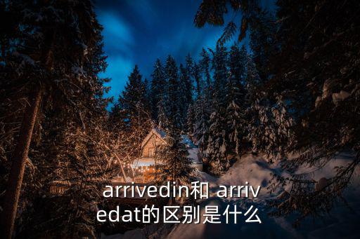 arrived,不同范圍的arrivedat到達和到貨區別