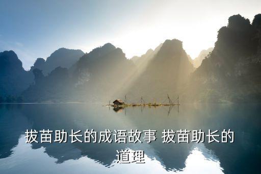 拔苗助長的道理,促苗比喻用不正當手段達到急功近利目的