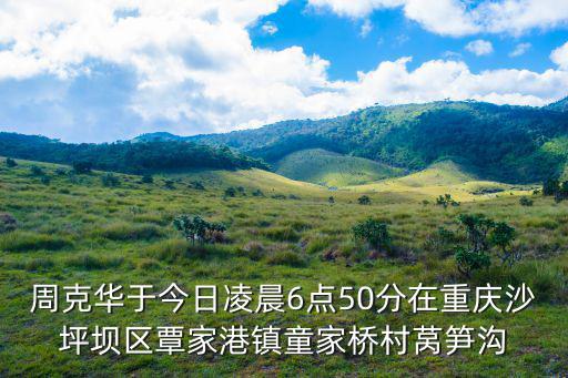 周克華于今日凌晨6點50分在重慶沙坪壩區(qū)覃家港鎮(zhèn)童家橋村萵筍溝