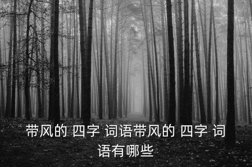 帶風的 四字 詞語帶風的 四字 詞語有哪些