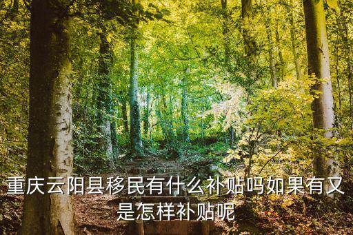 重慶云陽縣移民有什么補貼嗎如果有又是怎樣補貼呢