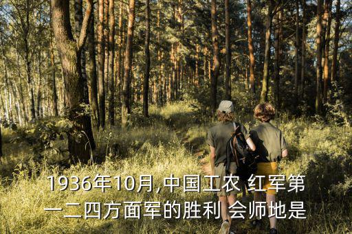 1936年10月,中國工農 紅軍第一二四方面軍的勝利 會師地是