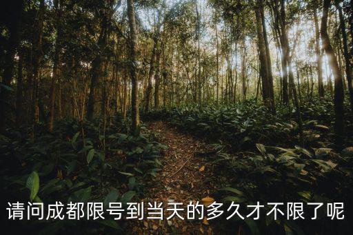 請問成都限號到當天的多久才不限了呢