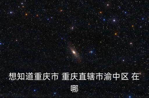 想知道重慶市 重慶直轄市渝中區(qū) 在哪