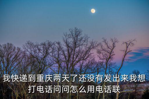 我快遞到重慶兩天了還沒有發出來我想打電話問問怎么用電話聯
