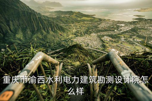 重慶市渝西水利電力建筑勘測設計院怎么樣