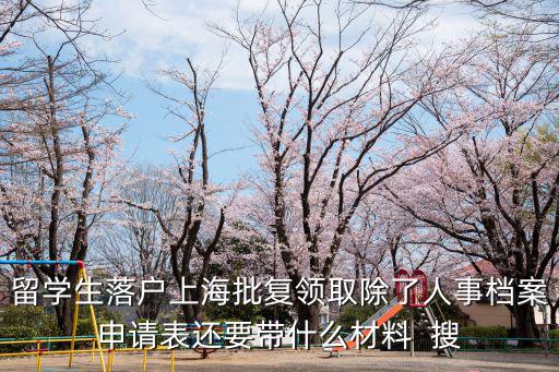 留學生落戶上海批復領取除了人事檔案申請表還要帶什么材料  搜