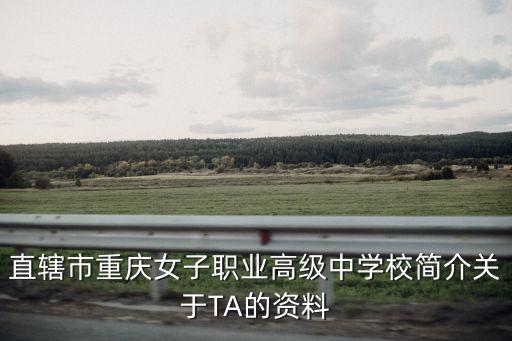 直轄市重慶女子職業(yè)高級(jí)中學(xué)校簡(jiǎn)介關(guān)于TA的資料