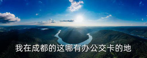 我在成都的這哪有辦公交卡的地