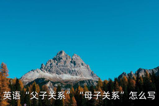 英語(yǔ)“父子關(guān)系”“母子關(guān)系”怎么寫