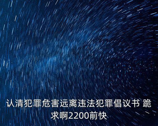 認(rèn)清犯罪危害遠(yuǎn)離違法犯罪倡議書 跪求啊2200前快