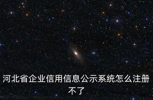 河北省企業信用信息公示系統怎么注冊不了