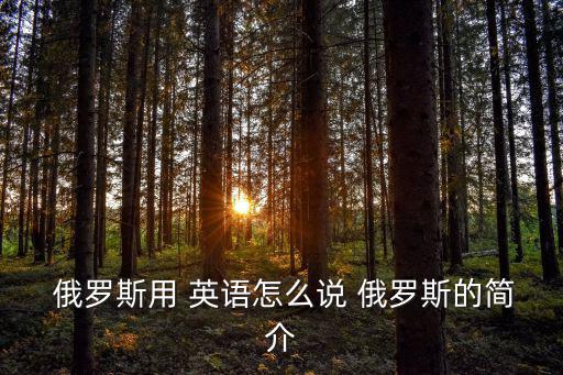  俄羅斯用 英語怎么說 俄羅斯的簡介