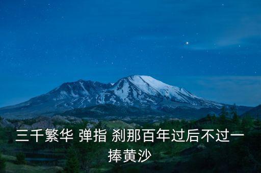 三千繁華 彈指 剎那百年過后不過一捧黃沙