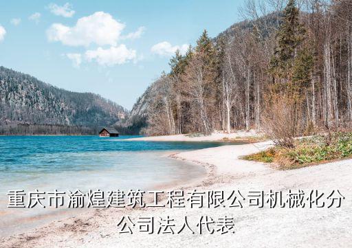 重慶市渝煌建筑工程有限公司機械化分公司法人代表