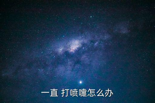 一直 打噴嚏怎么辦