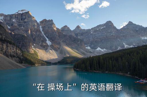 “在 操場(chǎng)上”的英語(yǔ)翻譯