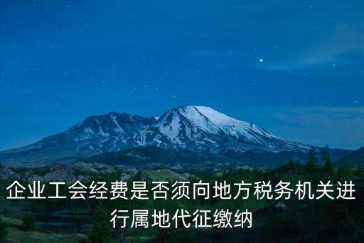 企業工會經費是否須向地方稅務機關進行屬地代征繳納
