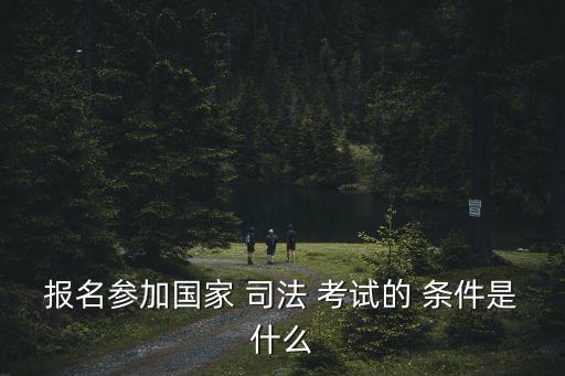 報名參加國家 司法 考試的 條件是什么