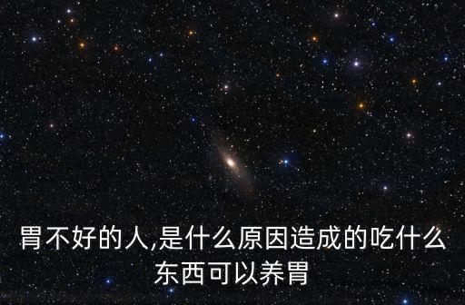 胃不好的人,是什么原因造成的吃什么東西可以養胃