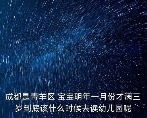 成都是青羊區 寶寶明年一月份才滿三歲到底該什么時候去讀幼兒園呢