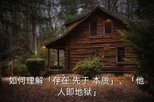 如何理解「存在 先于 本質(zhì)」、「他人即地獄」