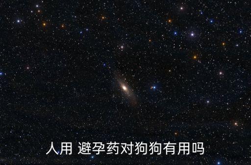 人用 避孕藥對狗狗有用嗎