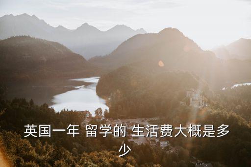 英國一年 留學(xué)的 生活費(fèi)大概是多少