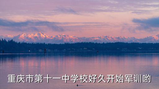 重慶市第十一中學校好久開始軍訓喲