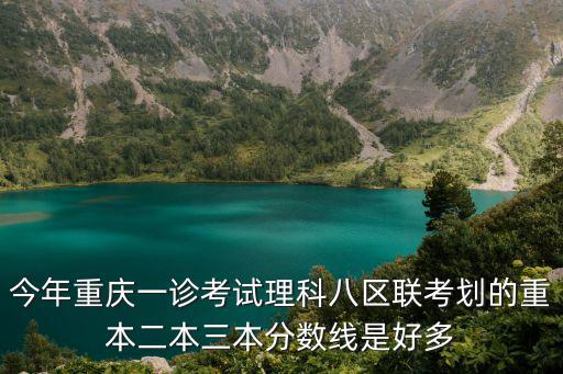 今年重慶一診考試理科八區(qū)聯考劃的重本二本三本分數線是好多