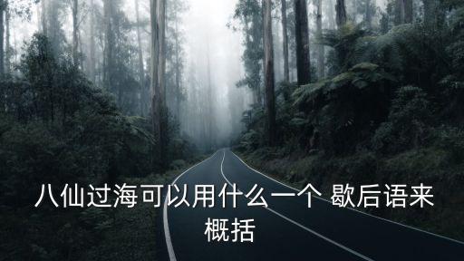  八仙過海可以用什么一個 歇后語來概括