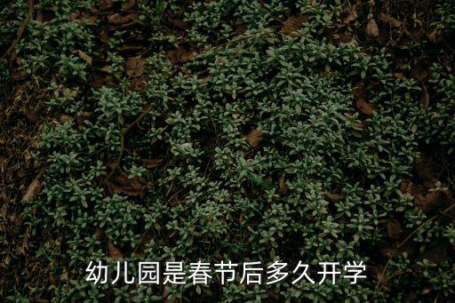 幼兒園是春節后多久開學