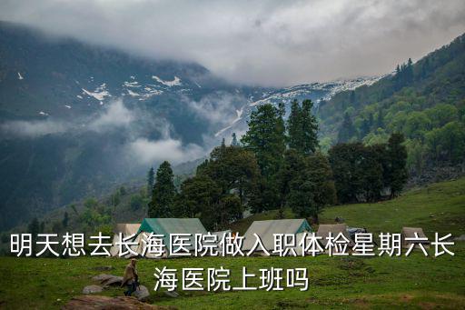 明天想去長海醫(yī)院做入職體檢星期六長海醫(yī)院上班嗎