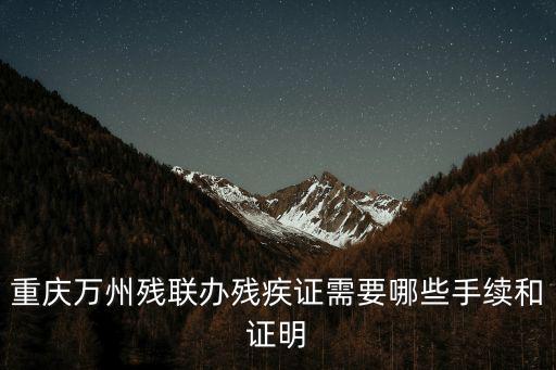 重慶萬(wàn)州殘聯(lián)辦殘疾證需要哪些手續(xù)和證明