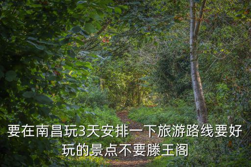 要在南昌玩3天安排一下旅游路線要好玩的景點不要滕王閣