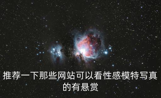 推薦一下那些網(wǎng)站可以看性感模特寫真的有懸賞