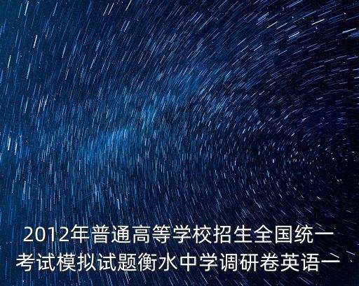 2012年普通高等學(xué)校招生全國(guó)統(tǒng)一考試模擬試題衡水中學(xué)調(diào)研卷英語(yǔ)一