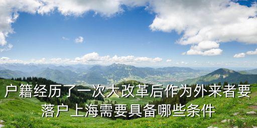 戶籍經(jīng)歷了一次大改革后作為外來者要落戶上海需要具備哪些條件