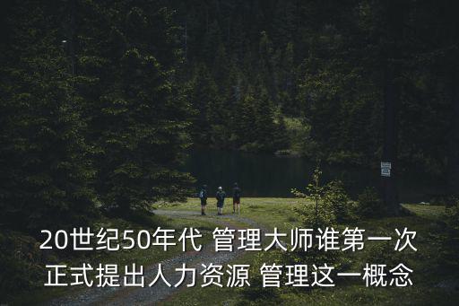 20世紀50年代 管理大師誰第一次正式提出人力資源 管理這一概念