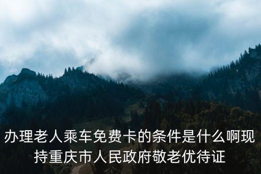 辦理老人乘車免費卡的條件是什么啊現持重慶市人民政府敬老優待證