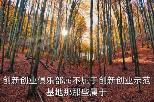創新創業俱樂部屬不屬于創新創業示范基地那那些屬于