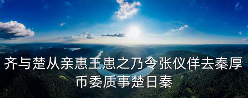 齊與楚從親惠王患之乃令張儀佯去秦厚幣委質事楚日秦