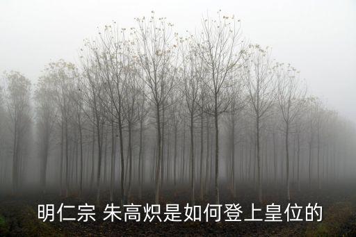  明仁宗 朱高熾是如何登上皇位的