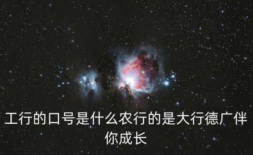 工行的口號是什么農行的是大行德廣伴你成長