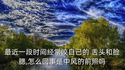 最近一段時間經常咬自己的 舌頭和臉腮,怎么回事是中風的前照嗎