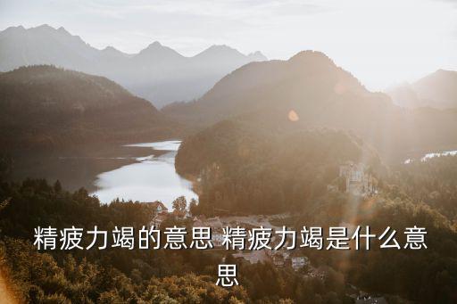 精疲力竭的意思 精疲力竭是什么意思