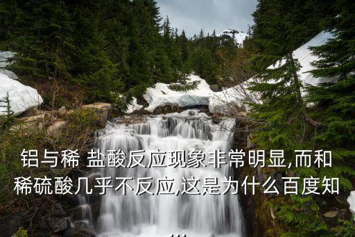 鋁與稀 鹽酸反應(yīng)現(xiàn)象非常明顯,而和稀硫酸幾乎不反應(yīng),這是為什么百度知...