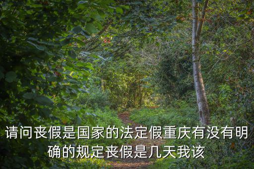 請問喪假是國家的法定假重慶有沒有明確的規定喪假是幾天我該
