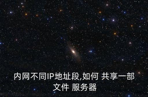 內網不同IP地址段,如何 共享一部 文件 服務器